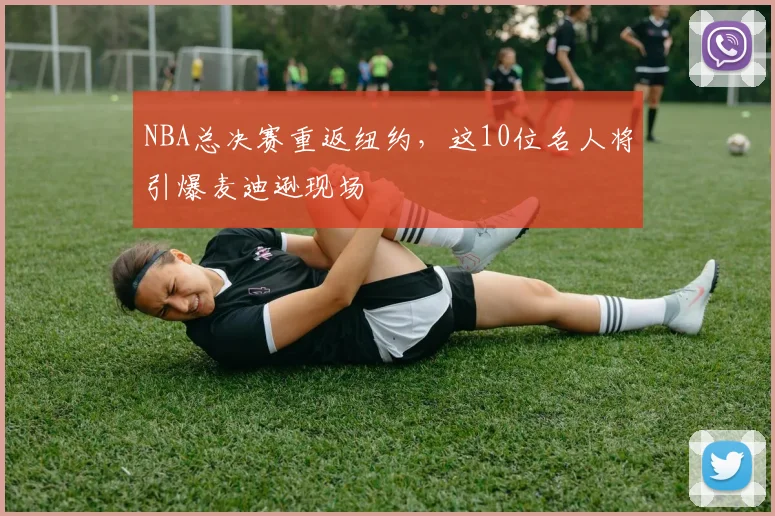 NBA总决赛重返纽约，这10位名人将引爆麦迪逊现场