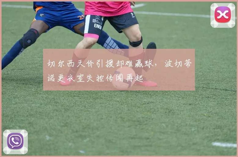 切尔西天价引援却难赢球，波切蒂诺更衣室失控传闻再起