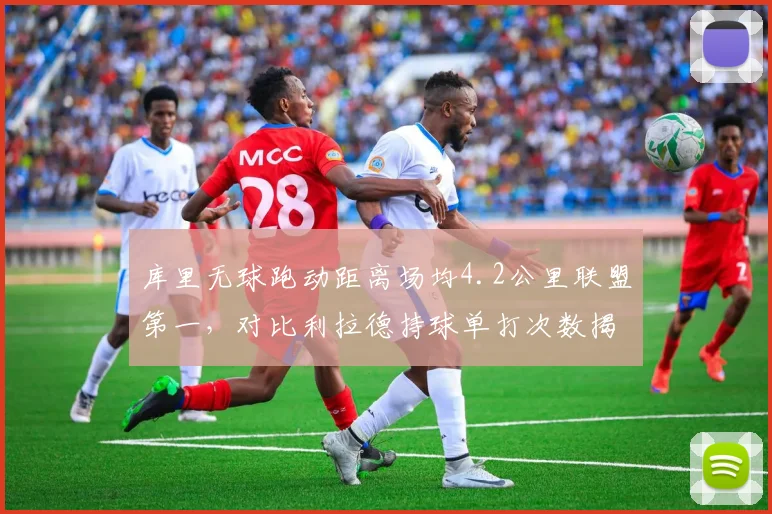 库里无球跑动距离场均4.2公里联盟第一,对比利拉德持球单打次数揭示体系差异