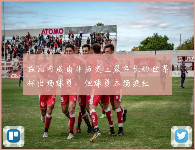 兹瓦内成南非历史上最年长的世界杯出场球员，但球员本场染红