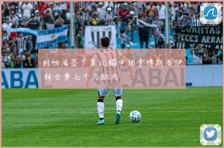 利物浦签下莱比锡中场索博斯洛伊 转会费七千万欧元