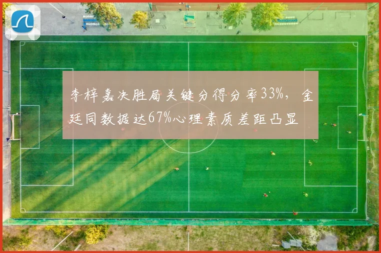 李梓嘉决胜局关键分得分率33%，金廷同数据达67%心理素质差距凸显